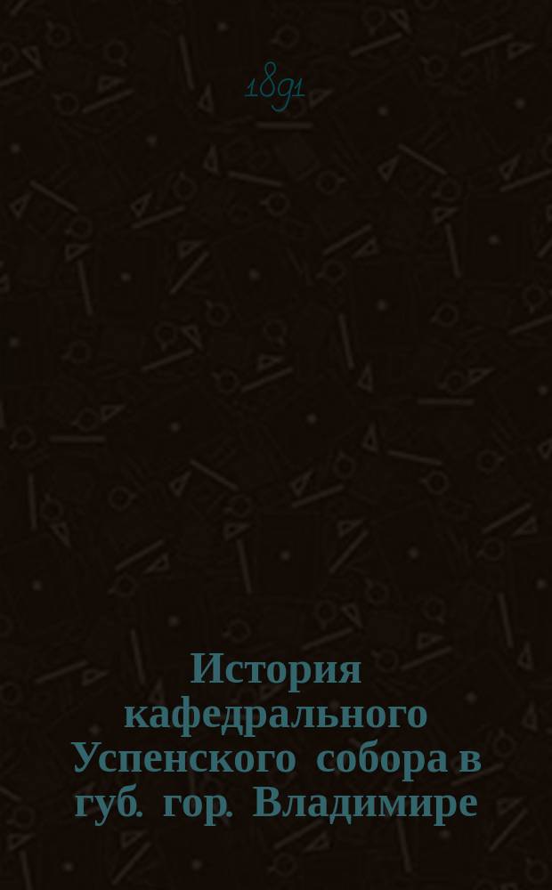 История кафедрального Успенского собора в губ. гор. Владимире