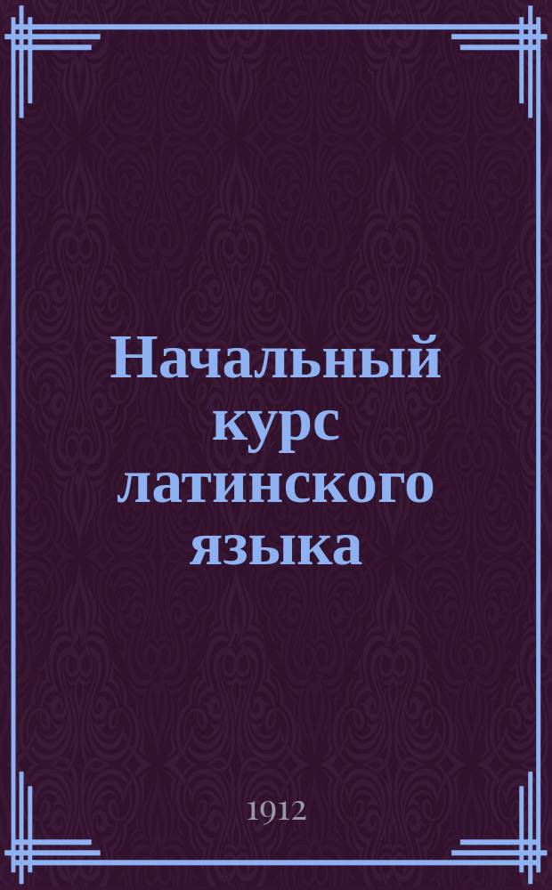 Начальный курс латинского языка : Методич. руководство по этимологии и 1-я кн. для чтения