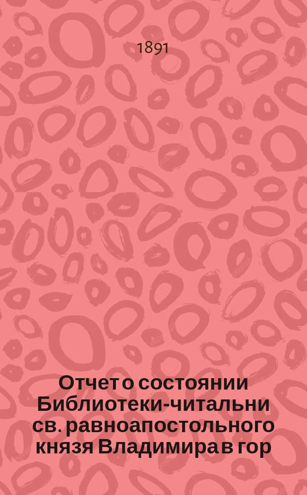 Отчет о состоянии Библиотеки-читальни св. равноапостольного князя Владимира в гор. Казани...