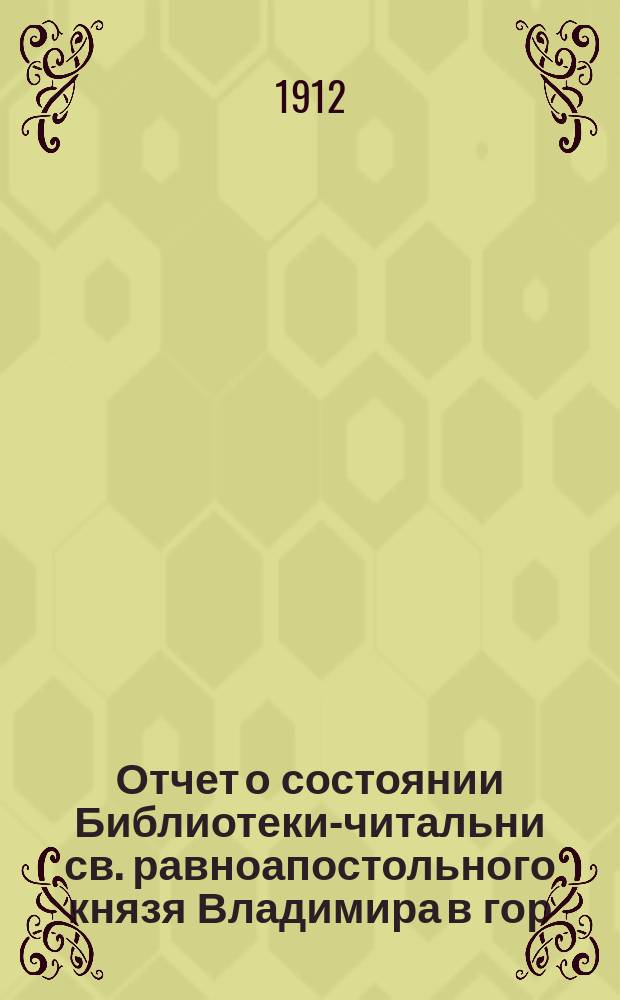 Отчет о состоянии Библиотеки-читальни св. равноапостольного князя Владимира в гор. Казани... за 1911-1912 годы