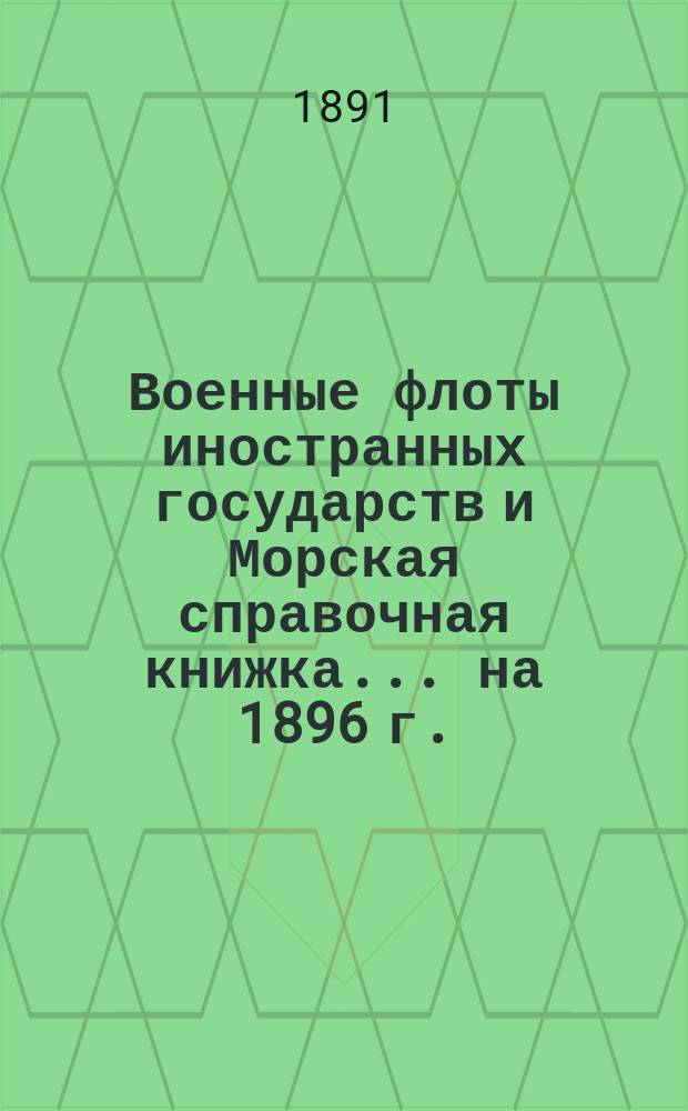 Военные флоты иностранных государств и Морская справочная книжка... ... на 1896 г.