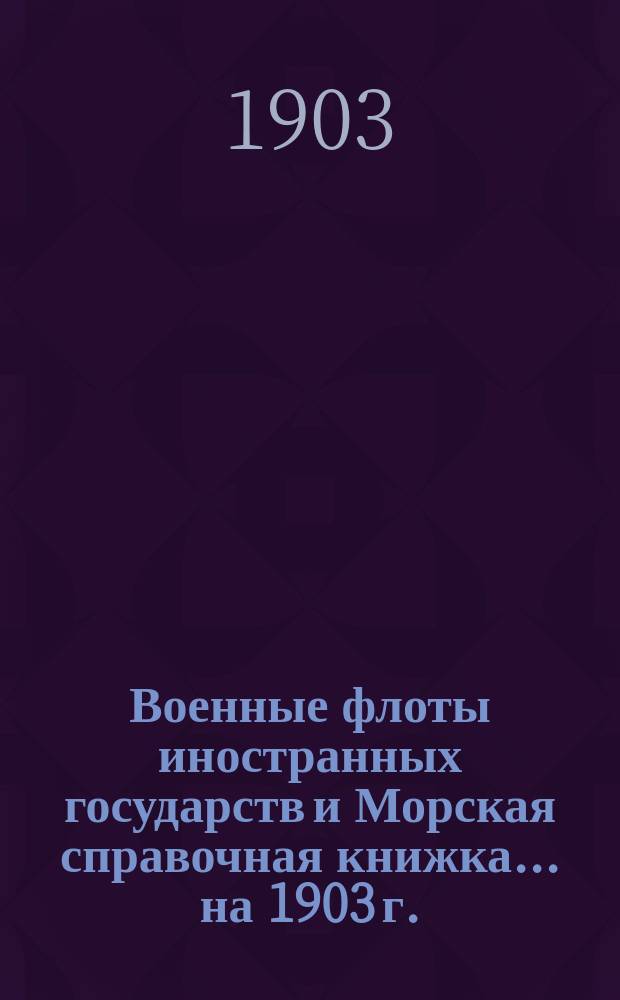 Военные флоты иностранных государств и Морская справочная книжка... ... на 1903 г.