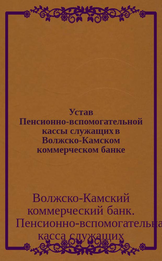 Устав Пенсионно-вспомогательной кассы служащих в Волжско-Камском коммерческом банке : Утв. 25 мая 1891 г.