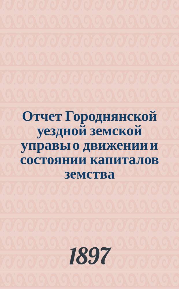 Отчет Городнянской уездной земской управы о движении и состоянии капиталов земства... за 1896 год