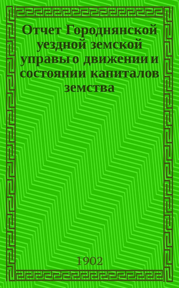 Отчет Городнянской уездной земской управы о движении и состоянии капиталов земства... за 1901 год
