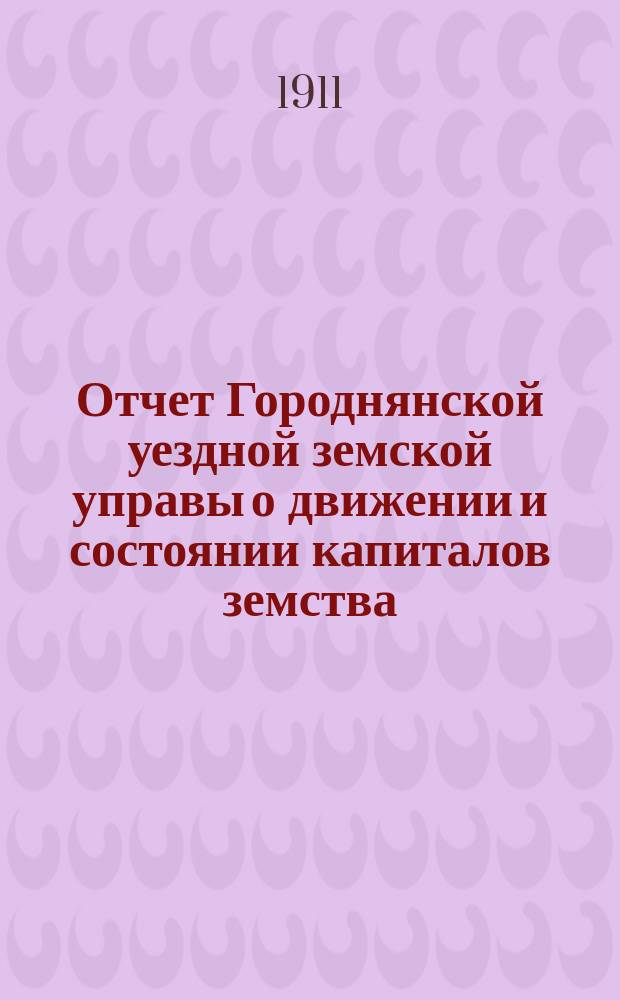 Отчет Городнянской уездной земской управы о движении и состоянии капиталов земства... за 1910 год