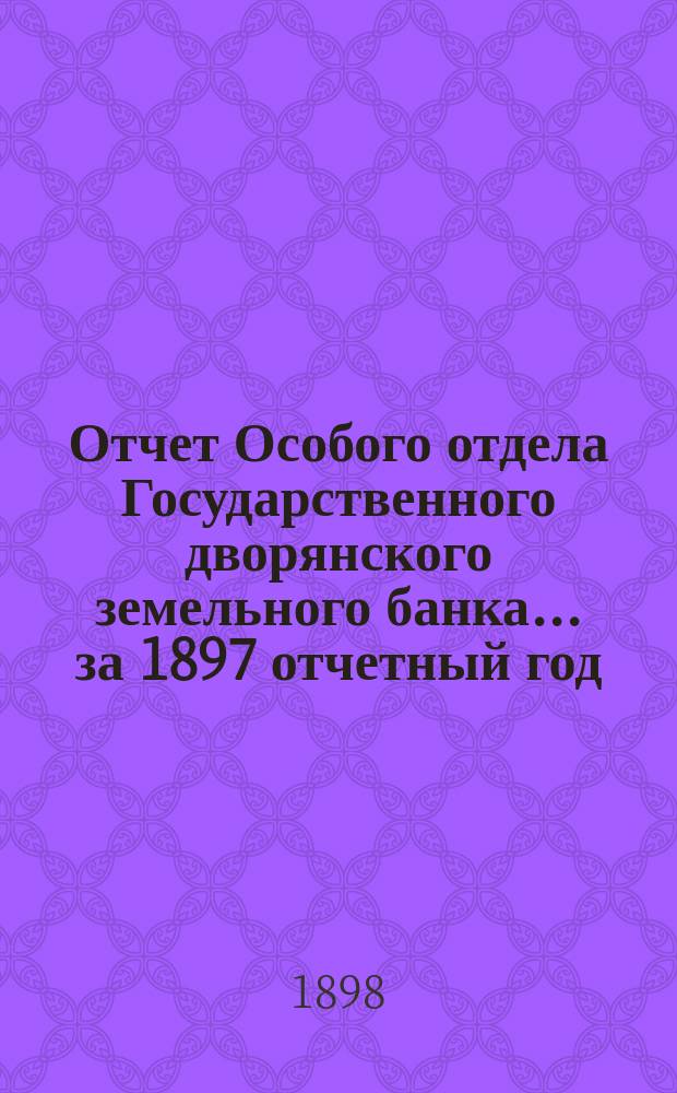 Отчет Особого отдела Государственного дворянского земельного банка... ... за 1897 отчетный год