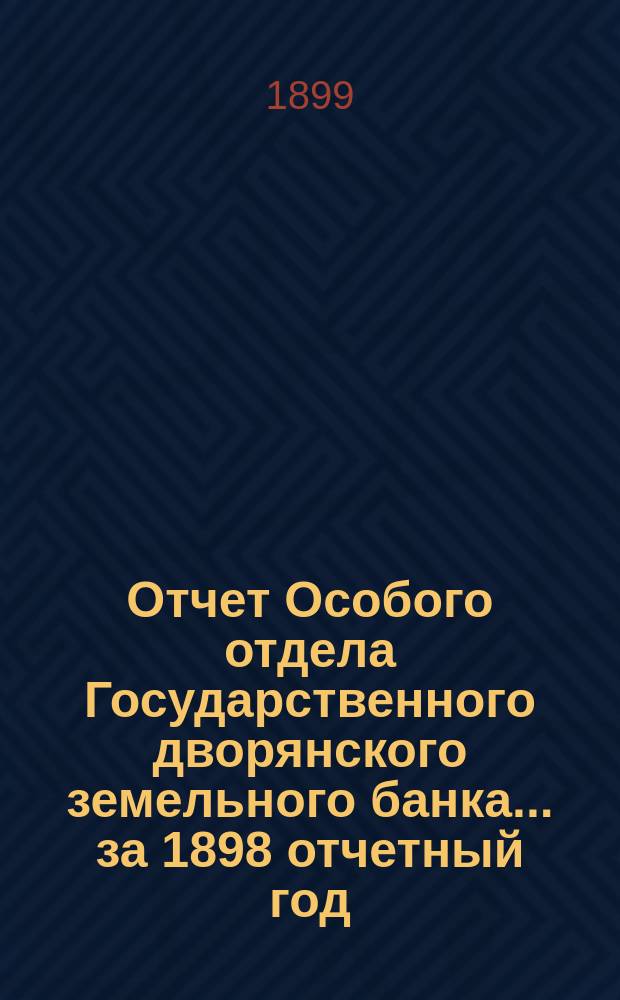 Отчет Особого отдела Государственного дворянского земельного банка... ... за 1898 отчетный год