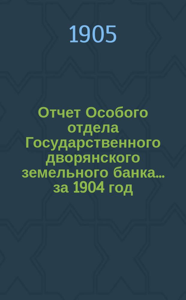 Отчет Особого отдела Государственного дворянского земельного банка... ... за 1904 год