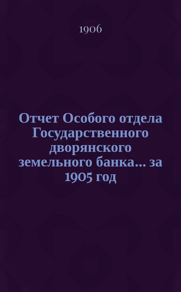 Отчет Особого отдела Государственного дворянского земельного банка... ... за 1905 год