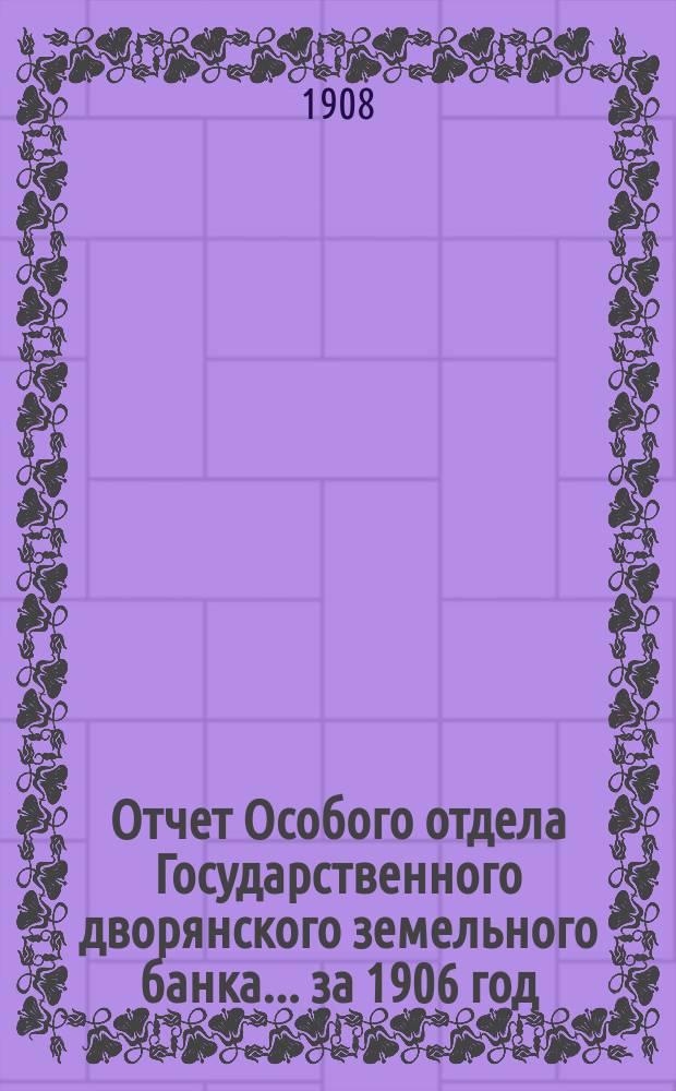 Отчет Особого отдела Государственного дворянского земельного банка... ... за 1906 год