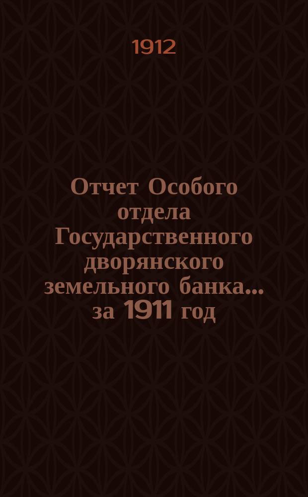 Отчет Особого отдела Государственного дворянского земельного банка... ... за 1911 год