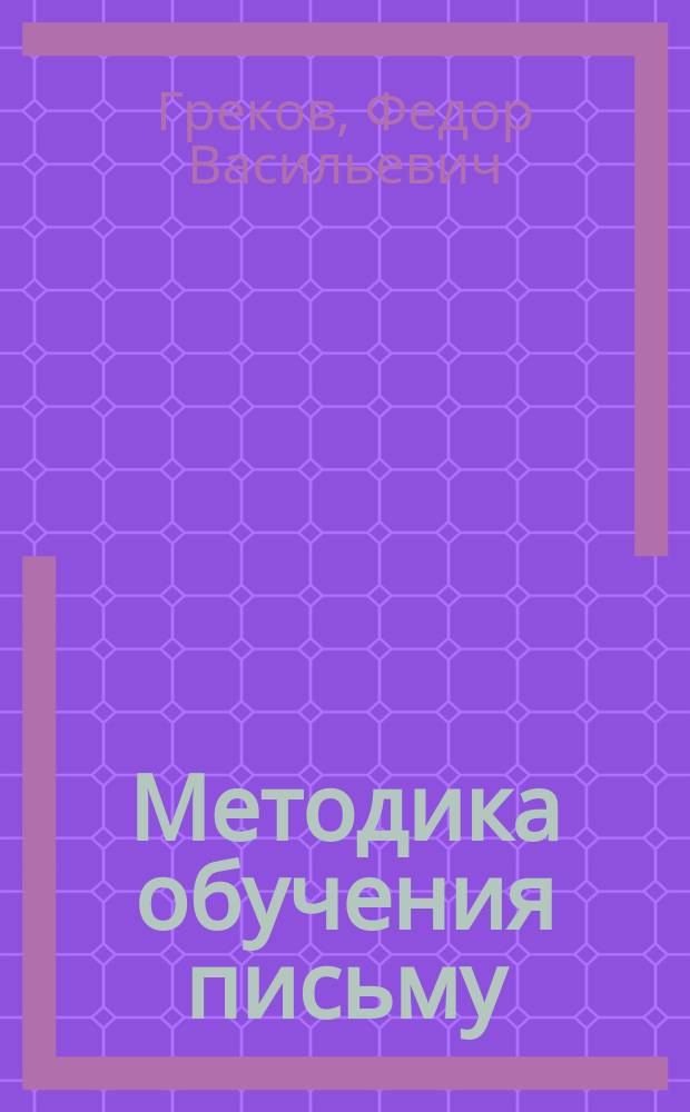 Методика обучения письму (чистописанию) : С рис. и прил. образцов деловых бумаг, форм линевок тетрадей и транспарантов : Практ. руководство для учителей, учит. ин-тов, учит. семинарий и жен. ин-тов и гимназий