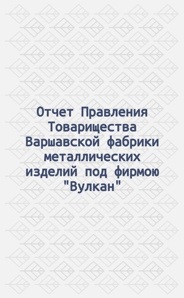 Отчет Правления Товарищества Варшавской фабрики металлических изделий под фирмою "Вулкан"... ... за 10-й период деятельности Товарищества за время с 1-го июля 1890 г. по 30-е июня 1891 г.