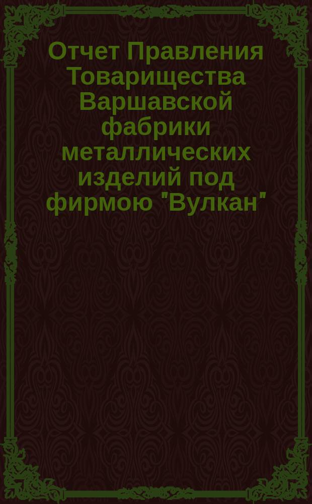 Отчет Правления Товарищества Варшавской фабрики металлических изделий под фирмою "Вулкан"... ... за 1899 год