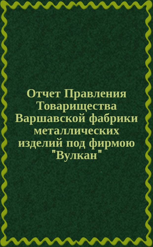 Отчет Правления Товарищества Варшавской фабрики металлических изделий под фирмою "Вулкан"... ... за 1901 год