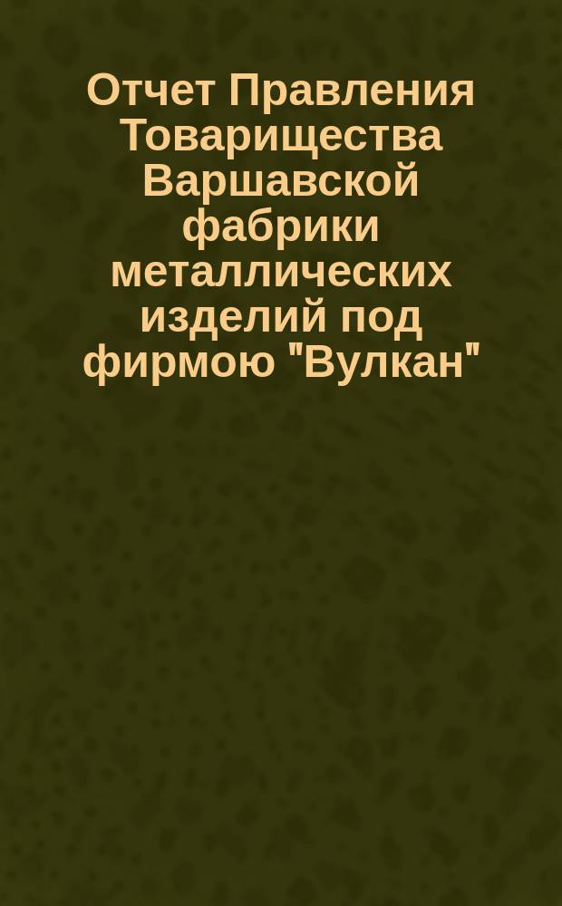 Отчет Правления Товарищества Варшавской фабрики металлических изделий под фирмою "Вулкан"... ... за 1905 год