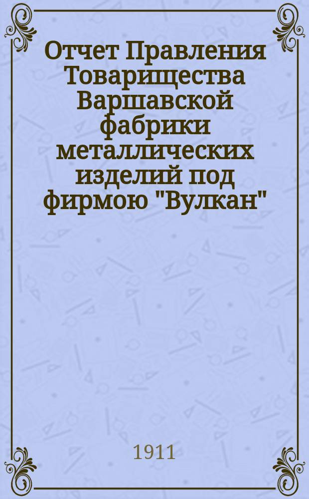 Отчет Правления Товарищества Варшавской фабрики металлических изделий под фирмою "Вулкан"... ... за 1909/10 год