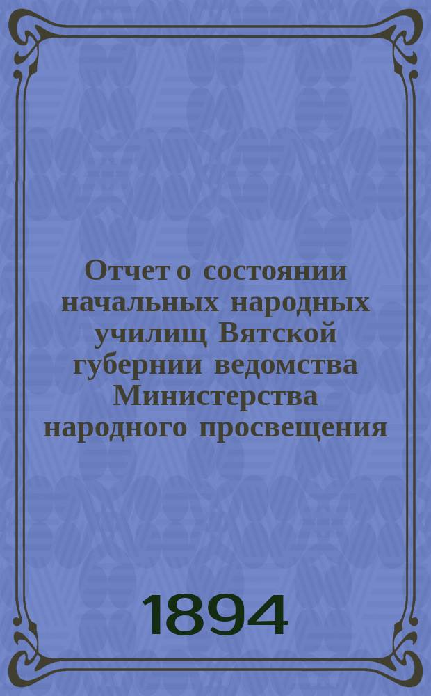 Отчет о состоянии начальных народных училищ Вятской губернии ведомства Министерства народного просвещения... за 1892 год