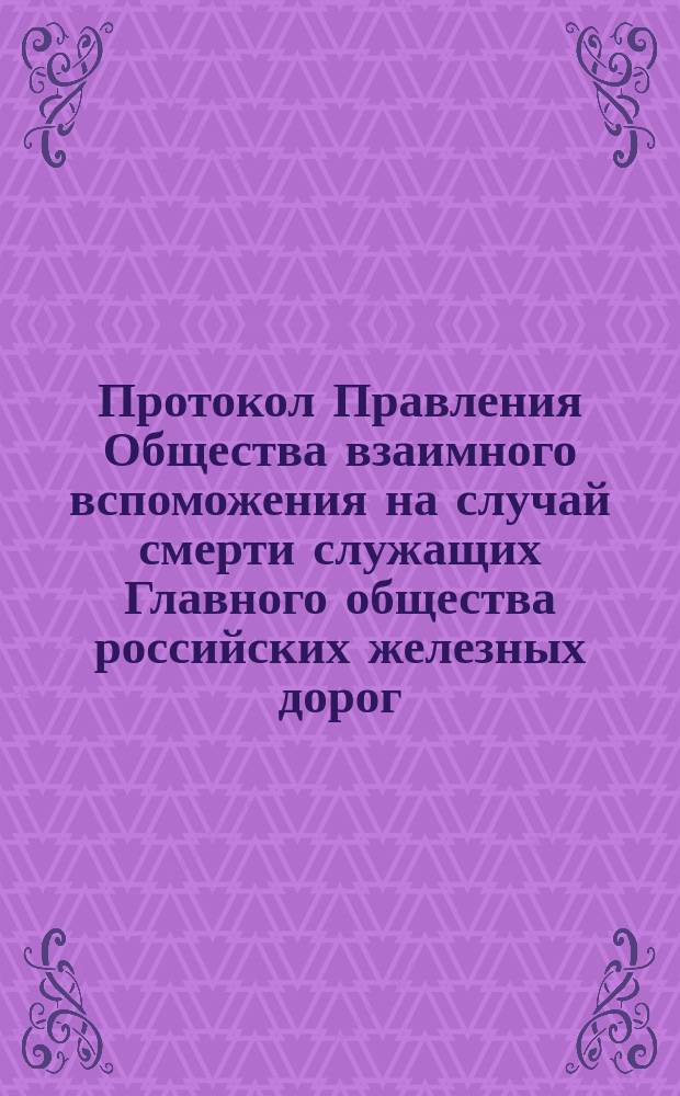 Протокол Правления Общества взаимного вспоможения на случай смерти служащих Главного общества российских железных дорог... ... 1892 года. № 7-11