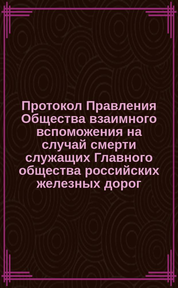 Протокол Правления Общества взаимного вспоможения на случай смерти служащих Главного общества российских железных дорог... ... 1894 года. № 5-6