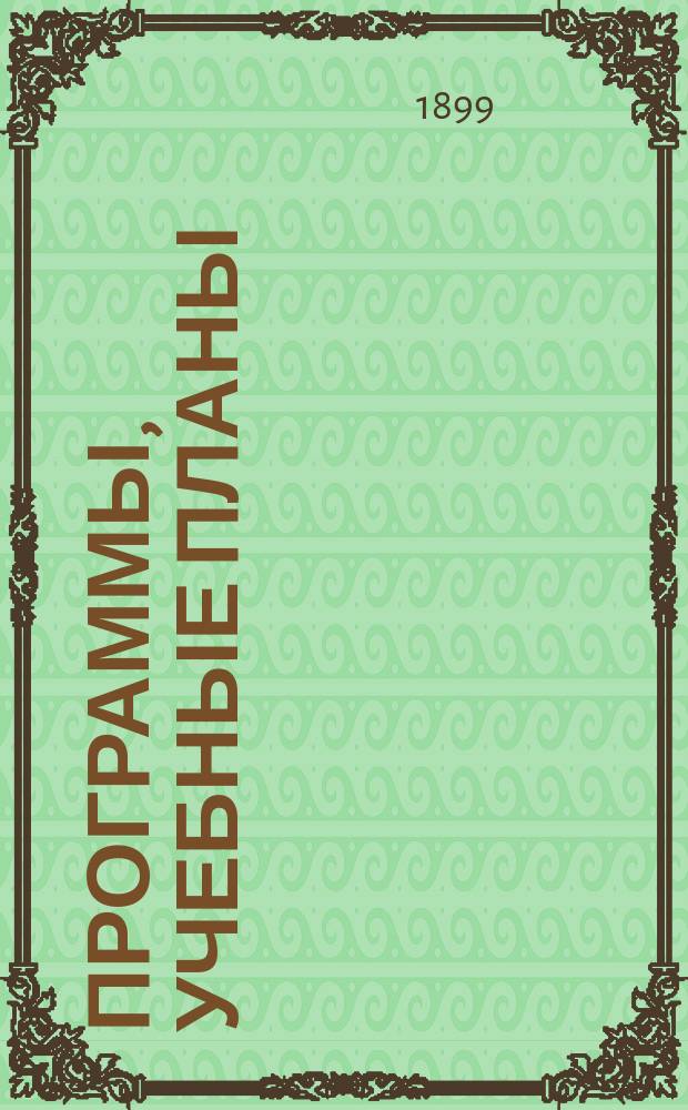 Программы, учебные планы (утвержденные 20 июля 1890 года) мужских гимназий и прогимназий : С новыми объясн. записками М-ва нар. прос., вышедшими к Уставу доп., преобразоват. распоряжениями об улучшении состава учеников, преподаванию гимнастики, внесением Устава О-ва пособия нуждающимся ученикам и проч
