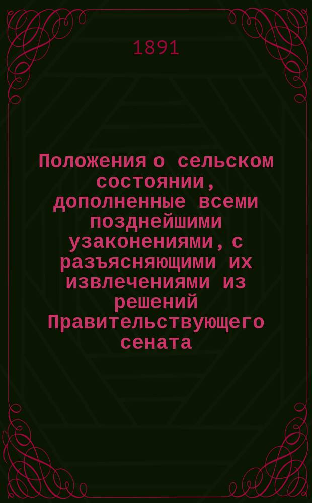 Положения о сельском состоянии, дополненные всеми позднейшими узаконениями, с разъясняющими их извлечениями из решений Правительствующего сената, циркуляров Министерства внутренних дел и других правительственных распоряжений : (В 4 ч.)
