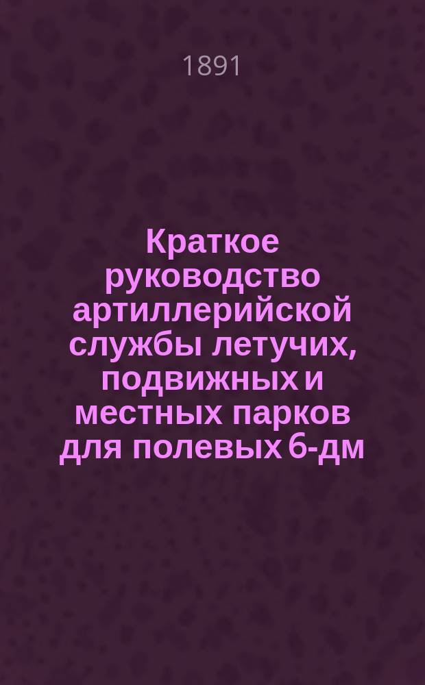 Краткое руководство артиллерийской службы летучих, подвижных и местных парков для полевых 6-дм. мортир. Ч. 3 : Материальный состав и походное снаряжение местного парка