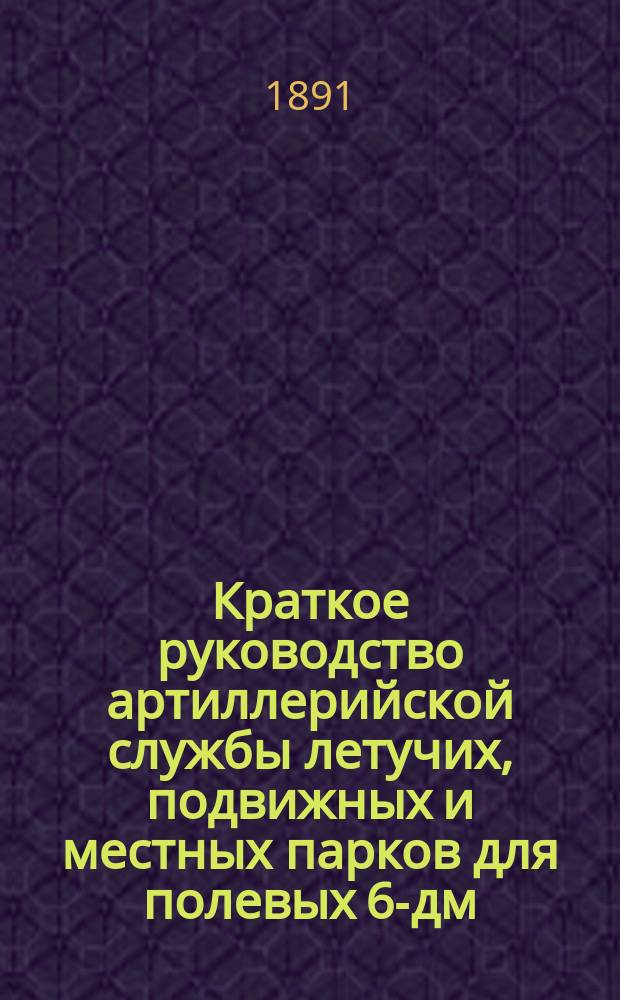 Краткое руководство артиллерийской службы летучих, подвижных и местных парков для полевых 6-дм. мортир. Ч. 3. [Чертежи] : [Чертежи]
