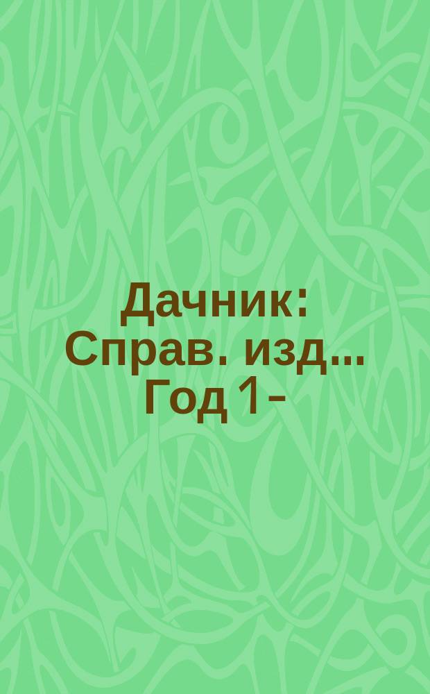 Дачник : Справ. изд.. Год 1-