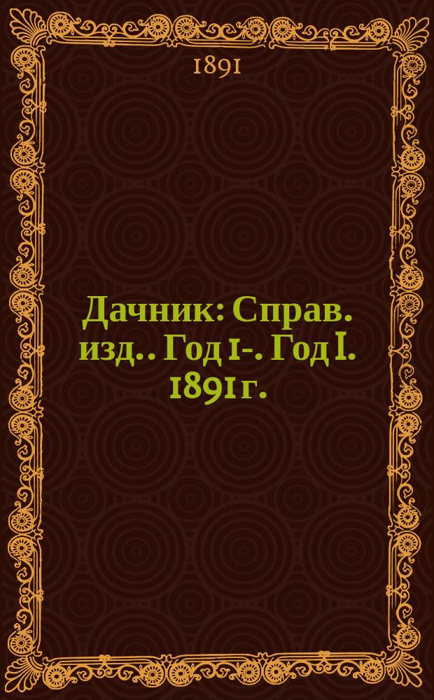 Дачник : [Справ. изд.]. Год 1-. Год I. 1891 г.