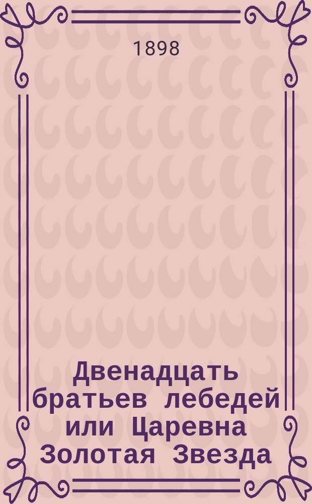 Двенадцать братьев лебедей или Царевна Золотая Звезда : Сказка