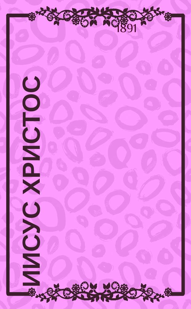 Иисус Христос : Пер. с фр. Т. [1]-3. Т. 1