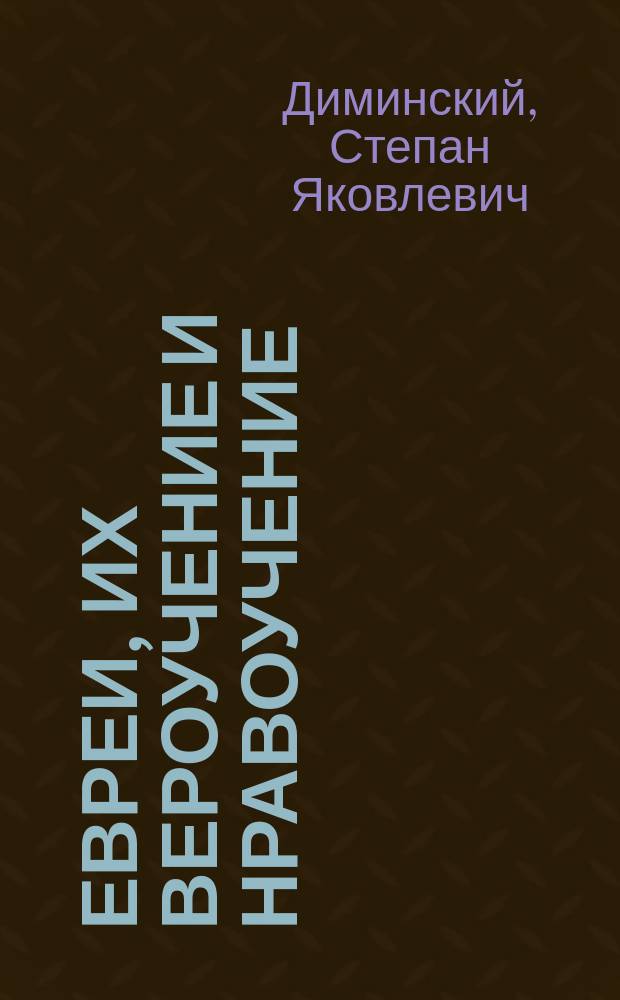 Евреи, их вероучение и нравоучение : Исслед. С.Я. Диминского