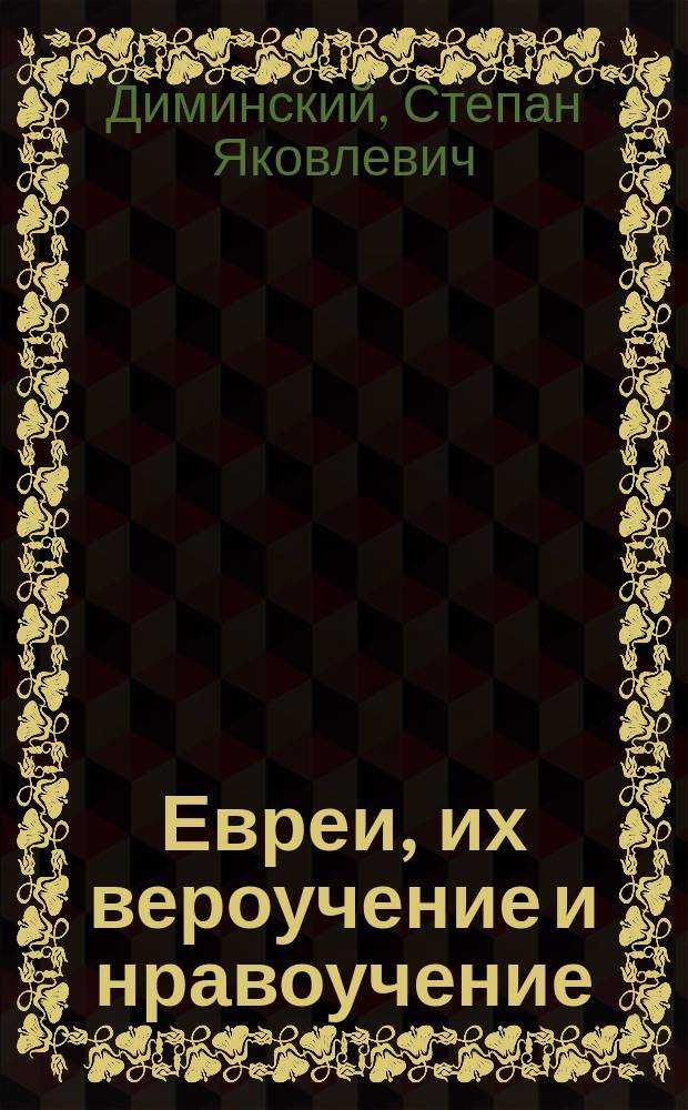 Евреи, их вероучение и нравоучение : Исслед. С.Я. Диминского