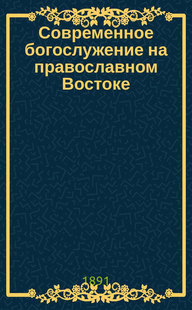 Современное богослужение на православном Востоке : Ист.-археол. исслед. А.А. Дмитриевского. Вып. 1 : Вступительный