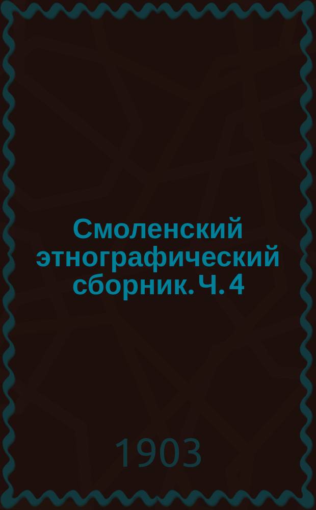 Смоленский этнографический сборник. Ч. 4