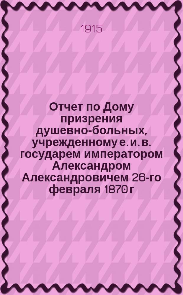 Отчет по Дому призрения душевно-больных, учрежденному е. и. в. государем императором Александром Александровичем 26-го февраля 1870 г... за 1914 г.