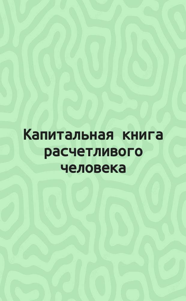 Капитальная книга расчетливого человека : С календарем Счетовод... ... на 1893 г.