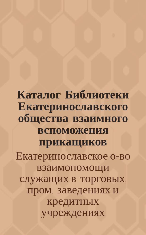 Каталог Библиотеки Екатеринославского общества взаимного вспоможения прикащиков