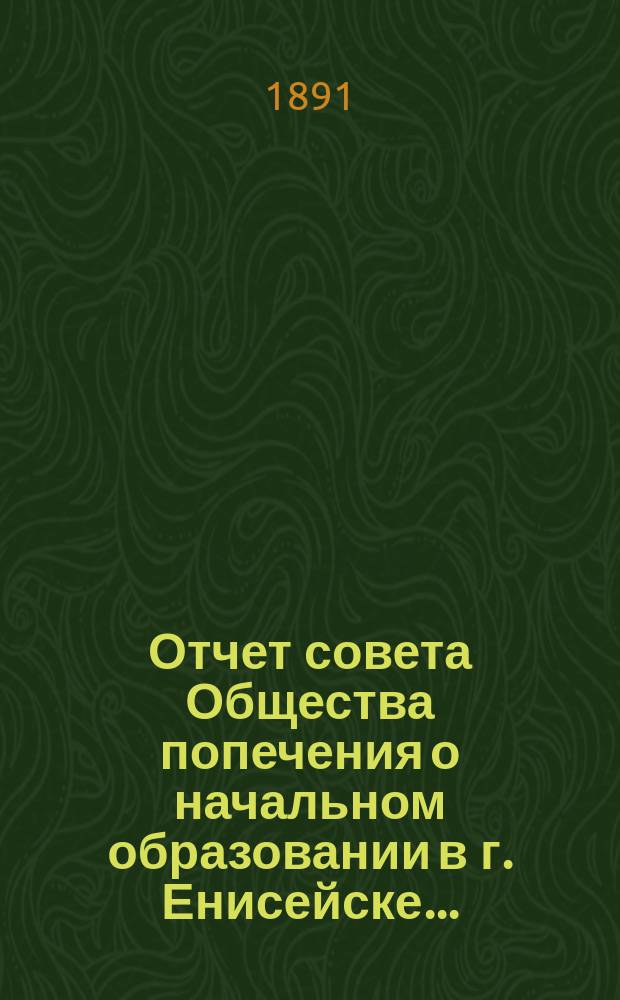 Отчет совета Общества попечения о начальном образовании в г. Енисейске...