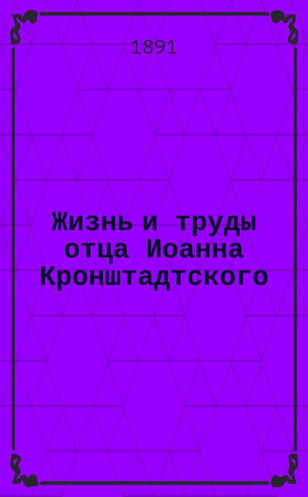 Жизнь и труды отца Иоанна Кронштадтского : Его автобиография и подроб. описание его подвигов милосердия