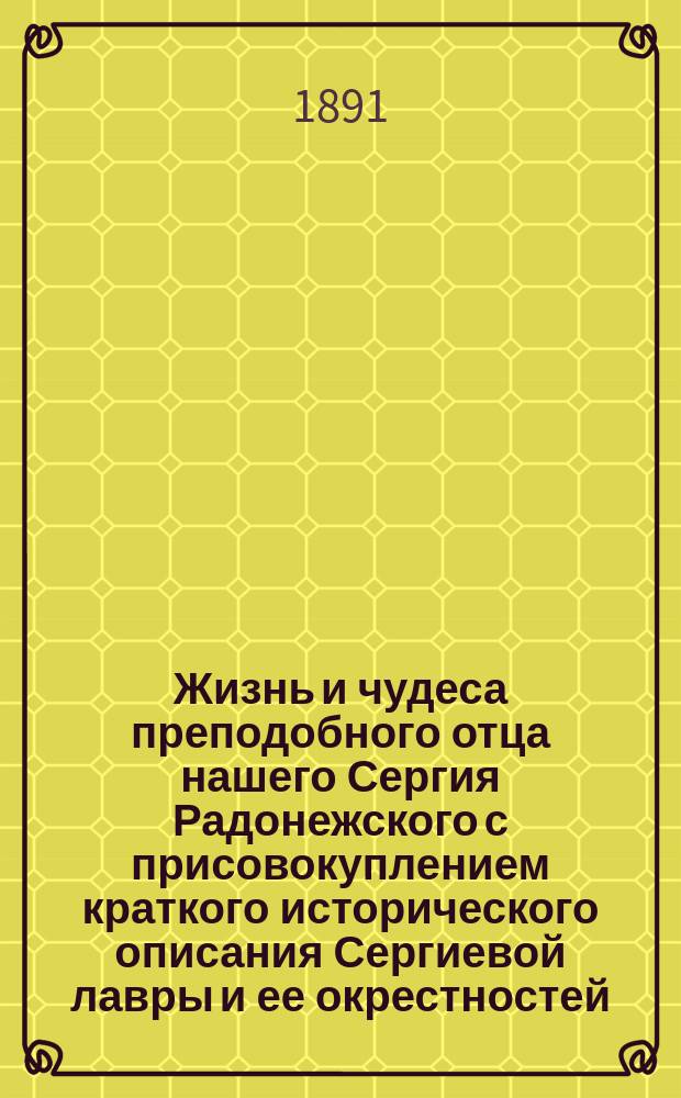 Жизнь и чудеса преподобного отца нашего Сергия Радонежского с присовокуплением краткого исторического описания Сергиевой лавры и ее окрестностей : С хромолитографиров. карт