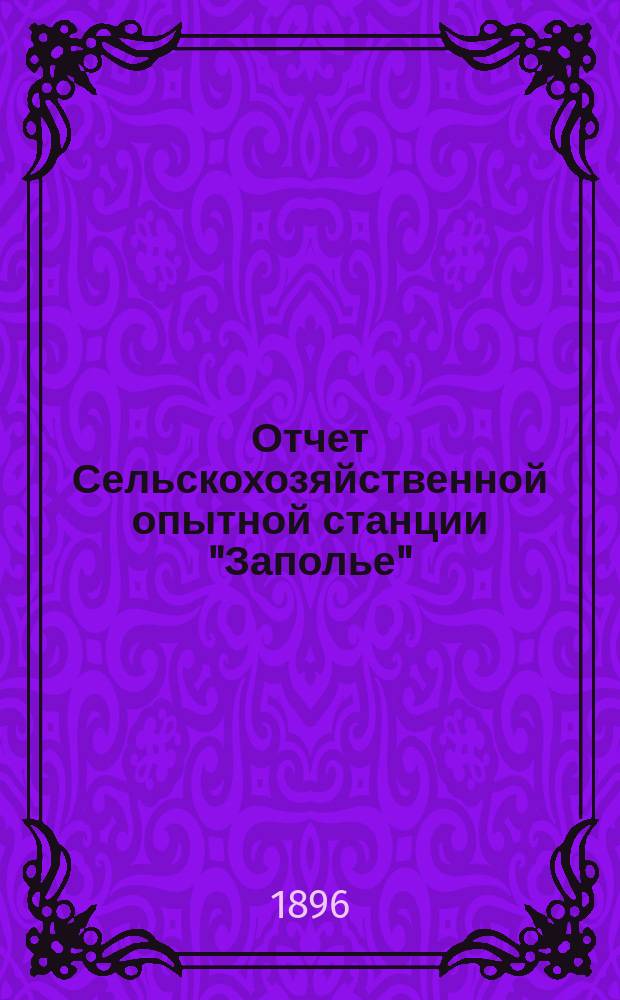 Отчет Сельскохозяйственной опытной станции "Заполье" (Петербургской губ. Лужского уезда)... Год 6-й