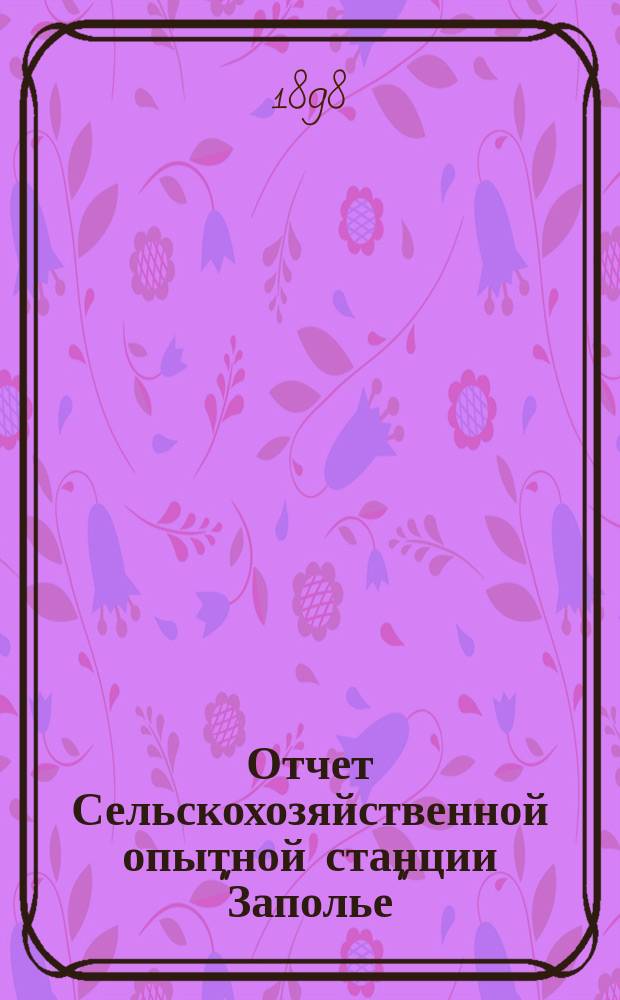 Отчет Сельскохозяйственной опытной станции "Заполье" (Петербургской губ. Лужского уезда)... Год 8-й