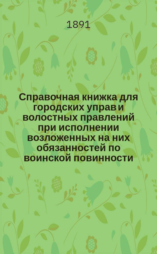 Справочная книжка для городских управ и волостных правлений при исполнении возложенных на них обязанностей по воинской повинности