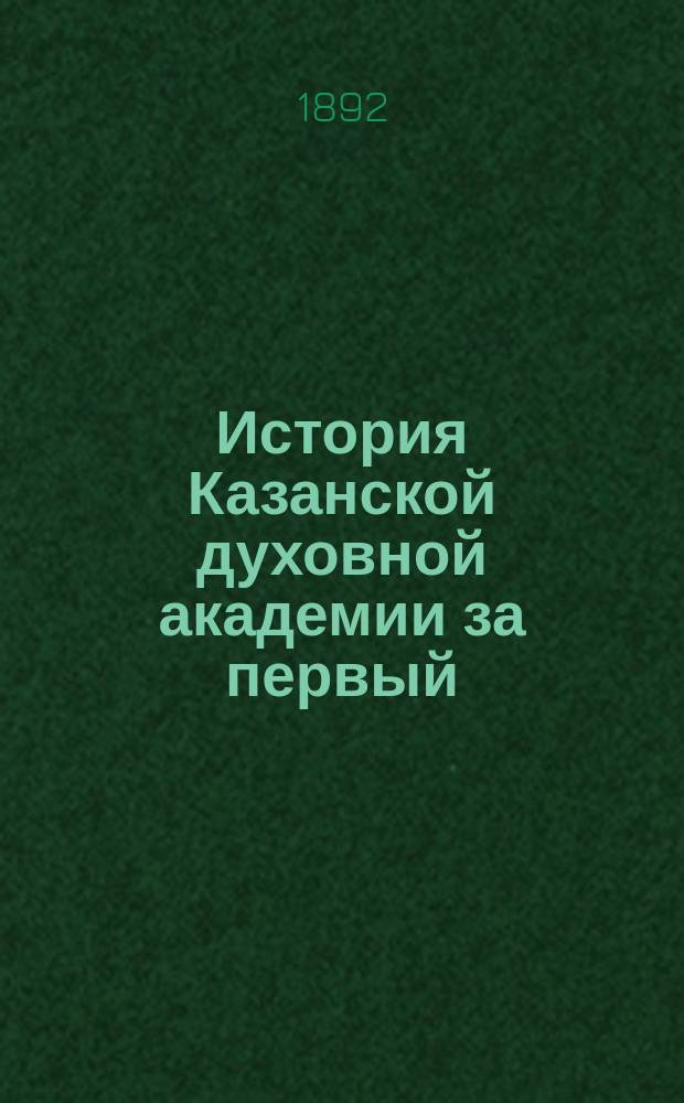 История Казанской духовной академии за первый (дореформенный) период ее существования (1842-1870 годы). [Вып. 3]