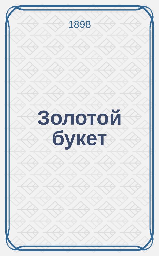 Золотой букет : Полн. рус. песенник