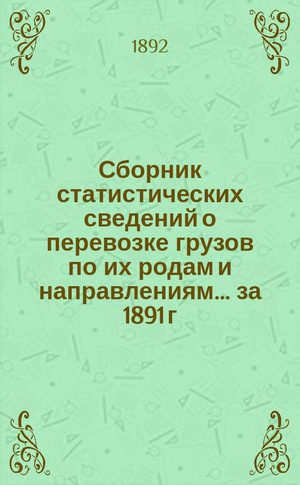 Сборник статистических сведений о перевозке грузов по их родам и направлениям... ... за 1891 г.