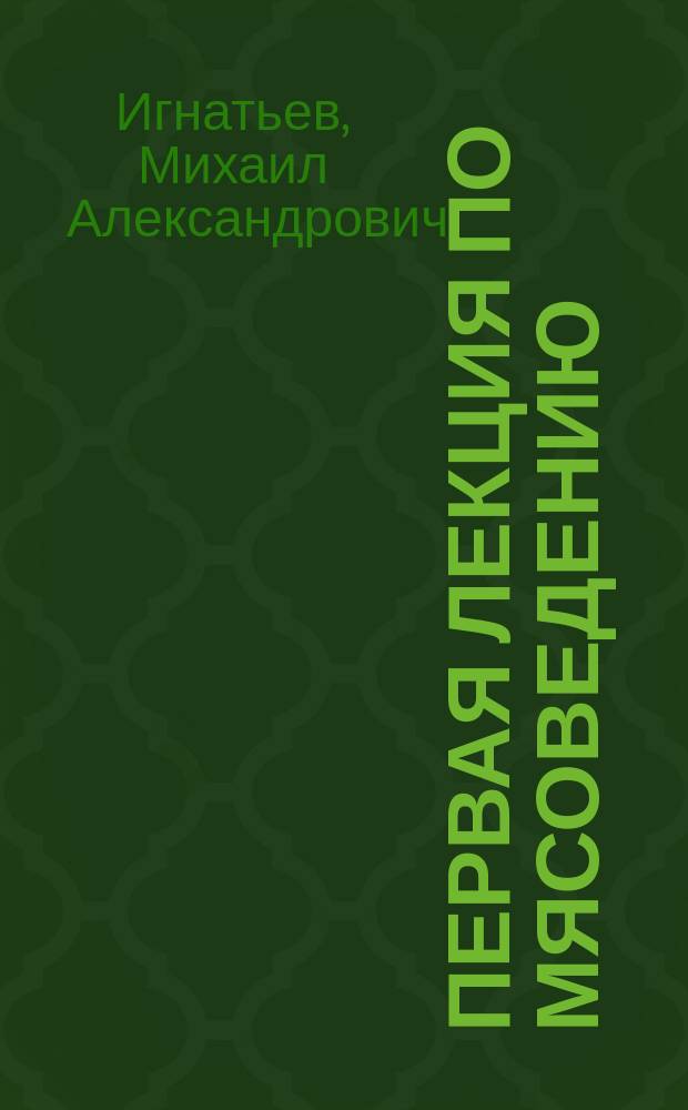 Первая лекция по мясоведению : Прочит. в Гор. мяс. музее при бойне ученицам Шк. кухон. искусства О-ва охранения нар. здравия